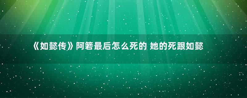 《如懿传》阿箬最后怎么死的 她的死跟如懿有什么关系